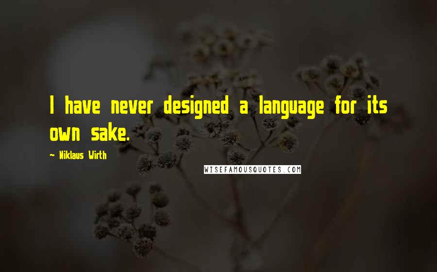 Niklaus Wirth Quotes: I have never designed a language for its own sake.