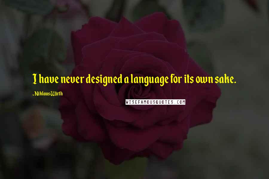 Niklaus Wirth Quotes: I have never designed a language for its own sake.