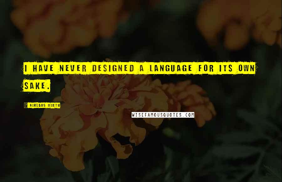 Niklaus Wirth Quotes: I have never designed a language for its own sake.