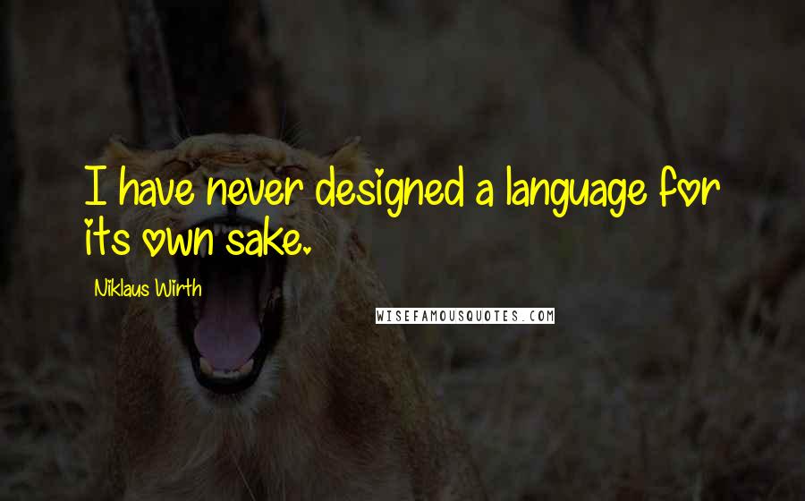 Niklaus Wirth Quotes: I have never designed a language for its own sake.