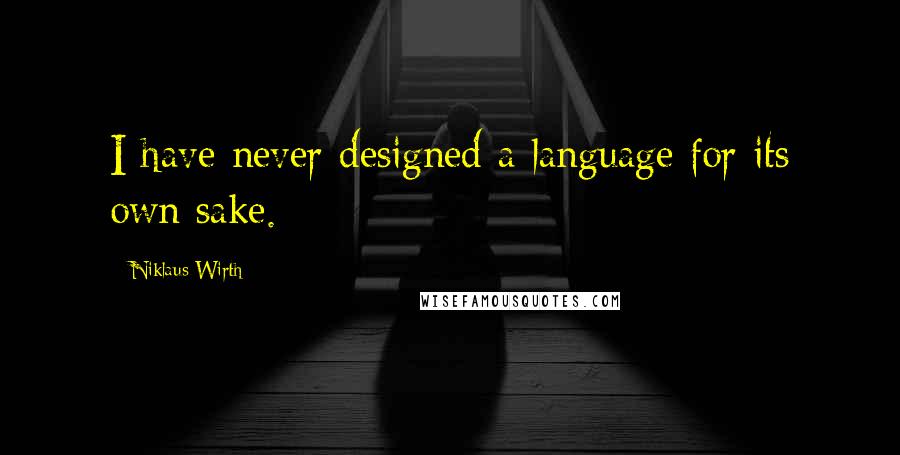 Niklaus Wirth Quotes: I have never designed a language for its own sake.