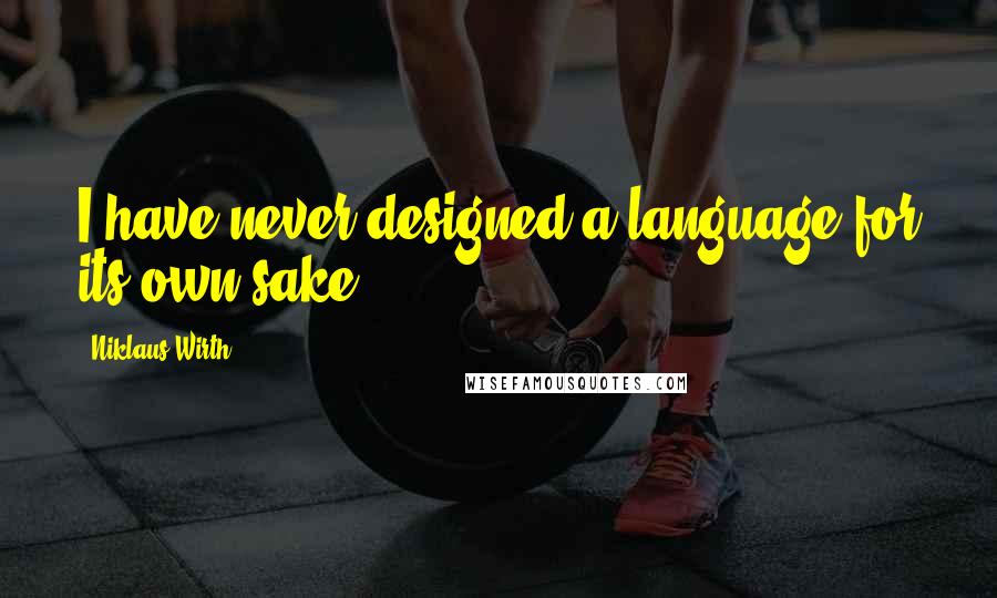 Niklaus Wirth Quotes: I have never designed a language for its own sake.