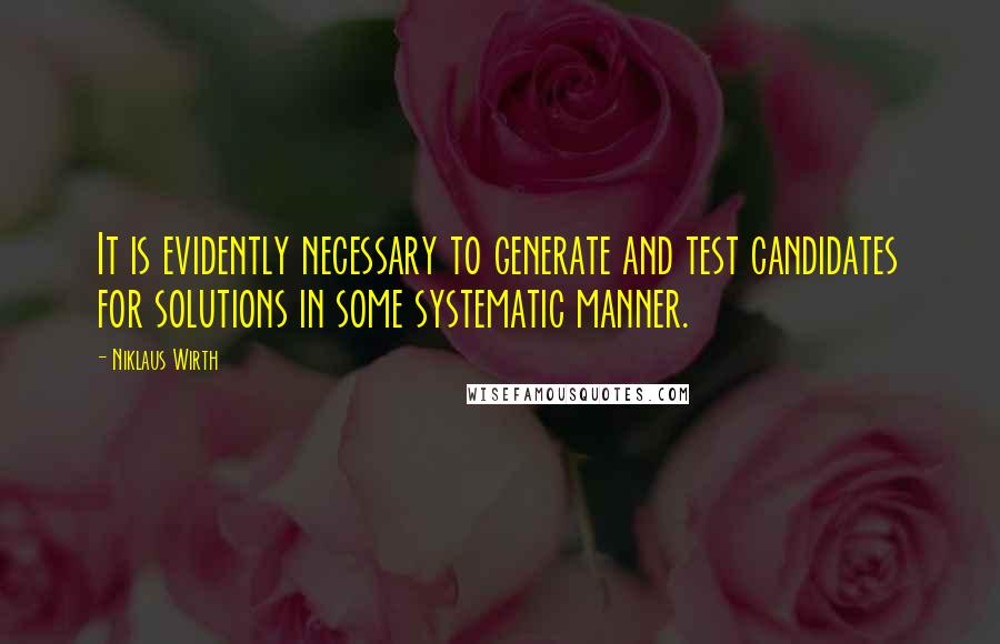 Niklaus Wirth Quotes: It is evidently necessary to generate and test candidates for solutions in some systematic manner.