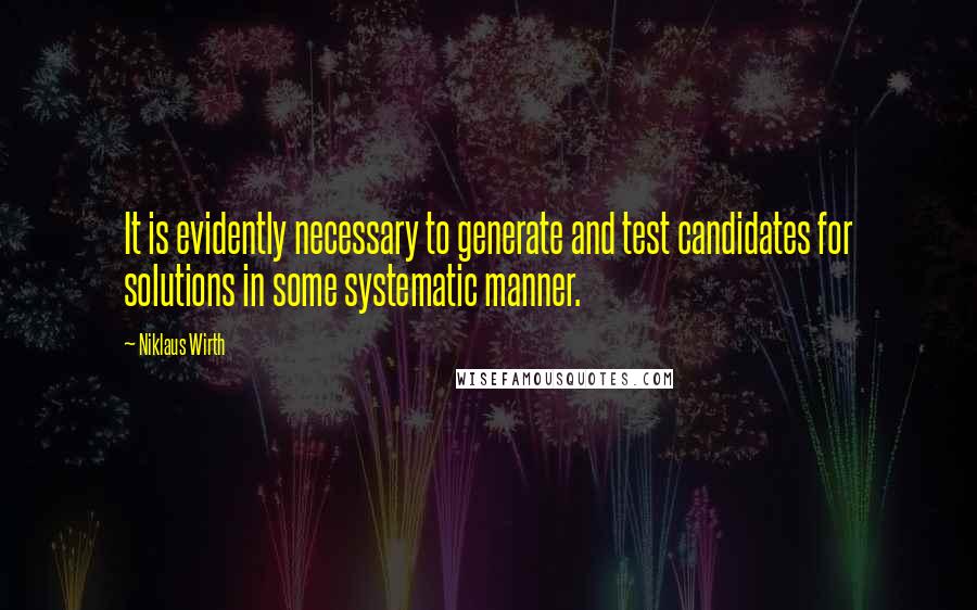 Niklaus Wirth Quotes: It is evidently necessary to generate and test candidates for solutions in some systematic manner.