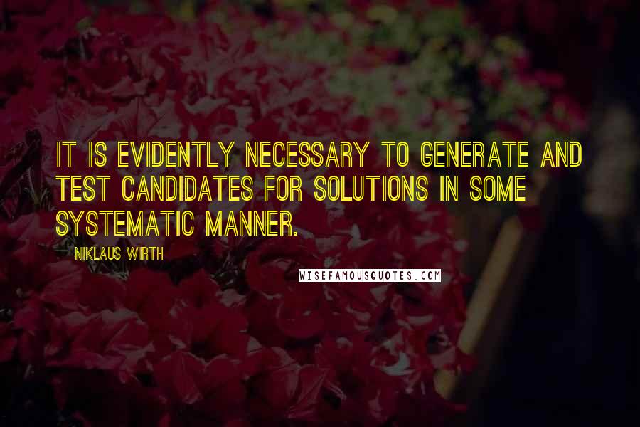 Niklaus Wirth Quotes: It is evidently necessary to generate and test candidates for solutions in some systematic manner.
