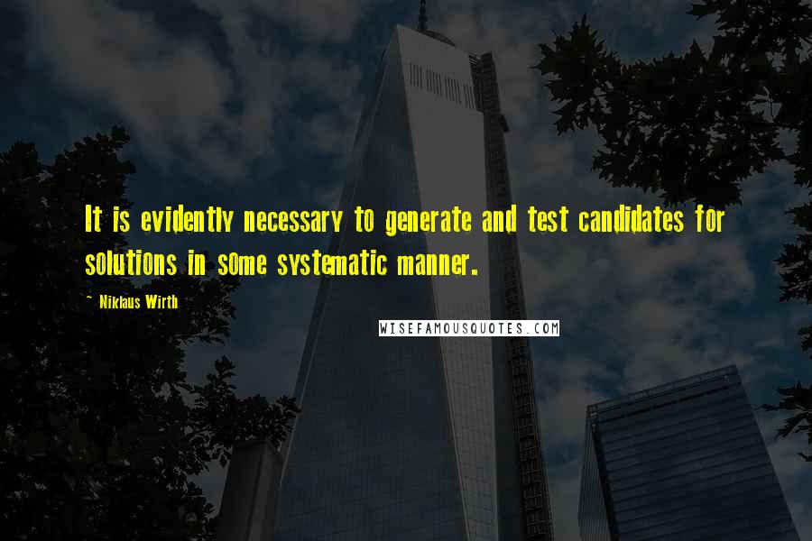 Niklaus Wirth Quotes: It is evidently necessary to generate and test candidates for solutions in some systematic manner.