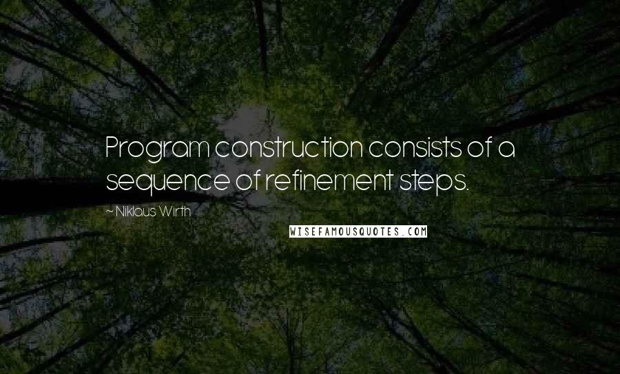 Niklaus Wirth Quotes: Program construction consists of a sequence of refinement steps.