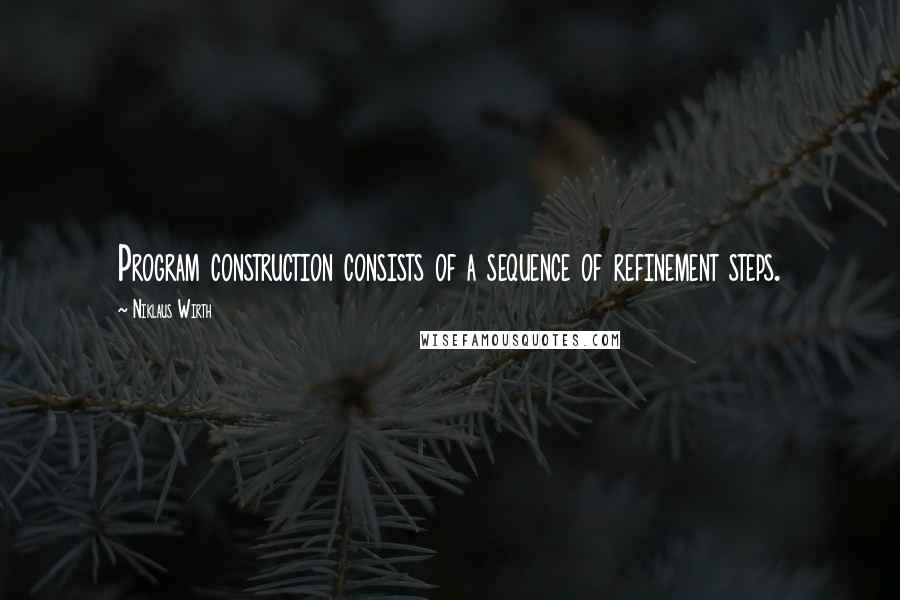 Niklaus Wirth Quotes: Program construction consists of a sequence of refinement steps.