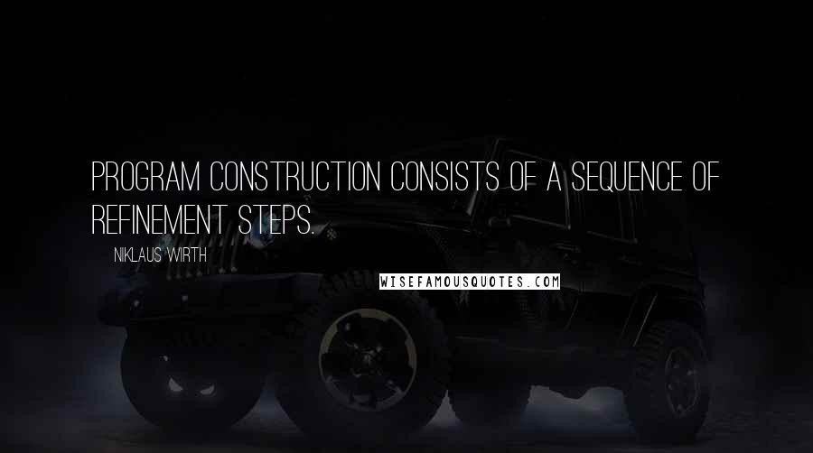 Niklaus Wirth Quotes: Program construction consists of a sequence of refinement steps.