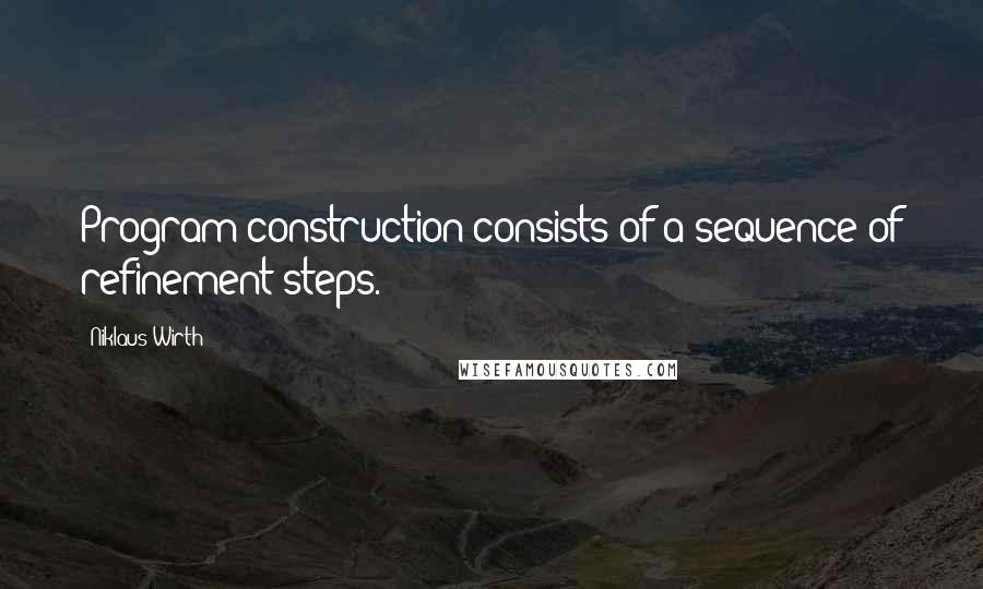 Niklaus Wirth Quotes: Program construction consists of a sequence of refinement steps.