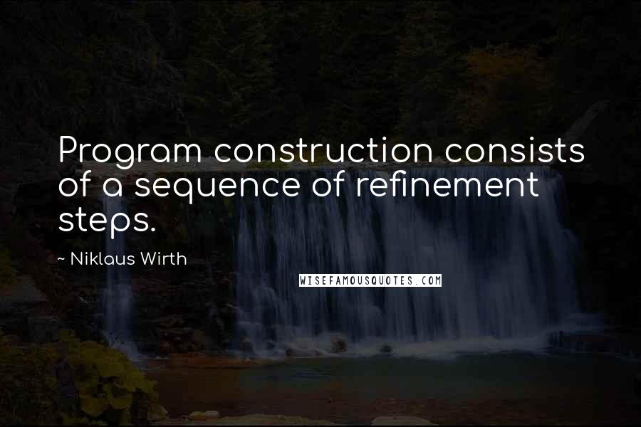 Niklaus Wirth Quotes: Program construction consists of a sequence of refinement steps.