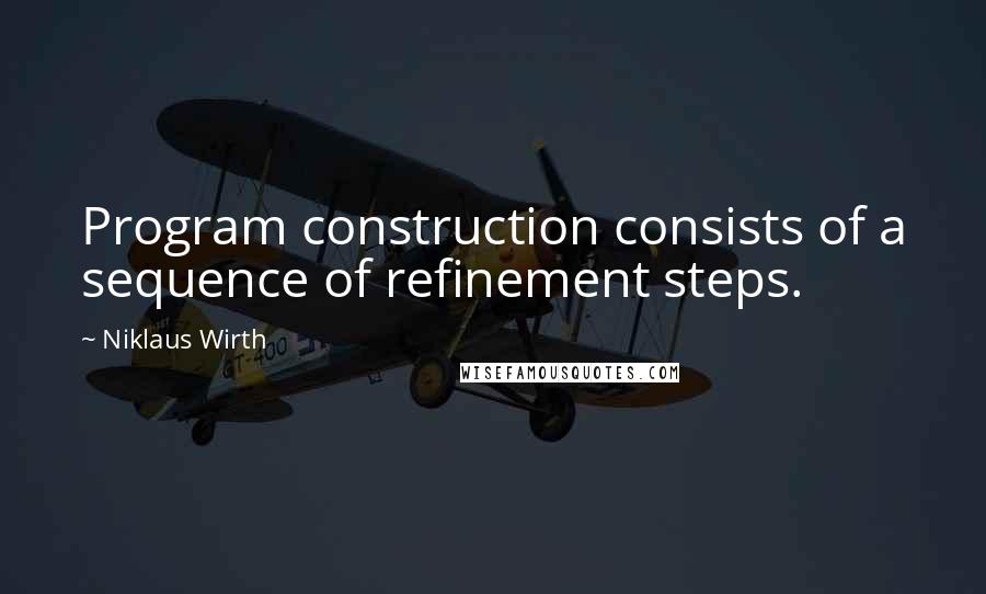 Niklaus Wirth Quotes: Program construction consists of a sequence of refinement steps.