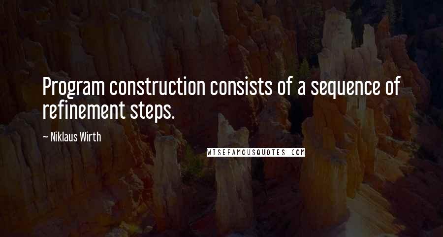 Niklaus Wirth Quotes: Program construction consists of a sequence of refinement steps.