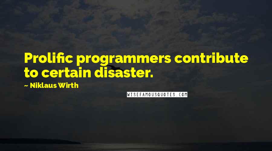 Niklaus Wirth Quotes: Prolific programmers contribute to certain disaster.