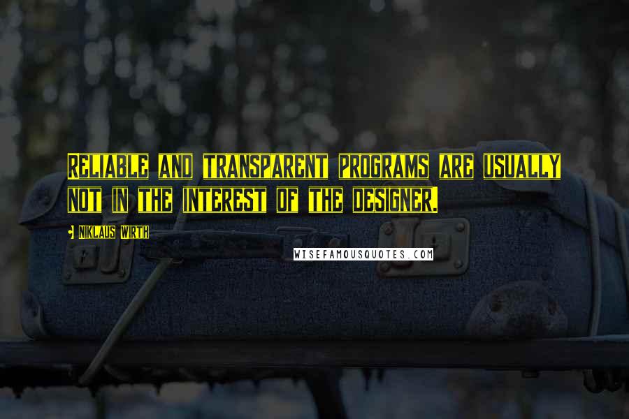 Niklaus Wirth Quotes: Reliable and transparent programs are usually not in the interest of the designer.