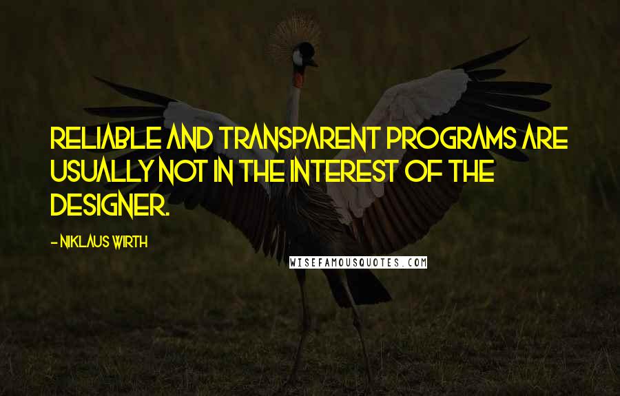 Niklaus Wirth Quotes: Reliable and transparent programs are usually not in the interest of the designer.