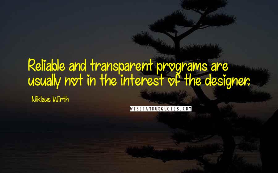 Niklaus Wirth Quotes: Reliable and transparent programs are usually not in the interest of the designer.