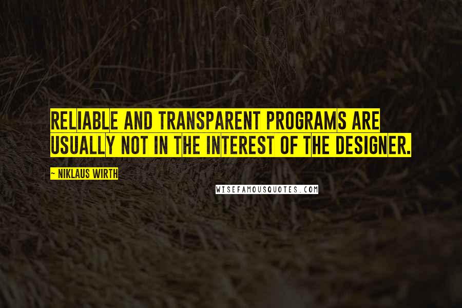 Niklaus Wirth Quotes: Reliable and transparent programs are usually not in the interest of the designer.