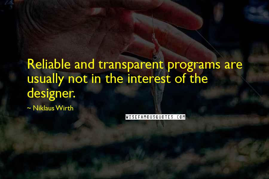 Niklaus Wirth Quotes: Reliable and transparent programs are usually not in the interest of the designer.