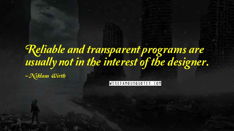 Niklaus Wirth Quotes: Reliable and transparent programs are usually not in the interest of the designer.