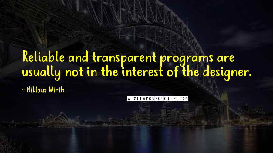 Niklaus Wirth Quotes: Reliable and transparent programs are usually not in the interest of the designer.