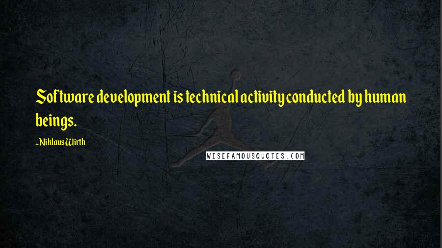 Niklaus Wirth Quotes: Software development is technical activity conducted by human beings.