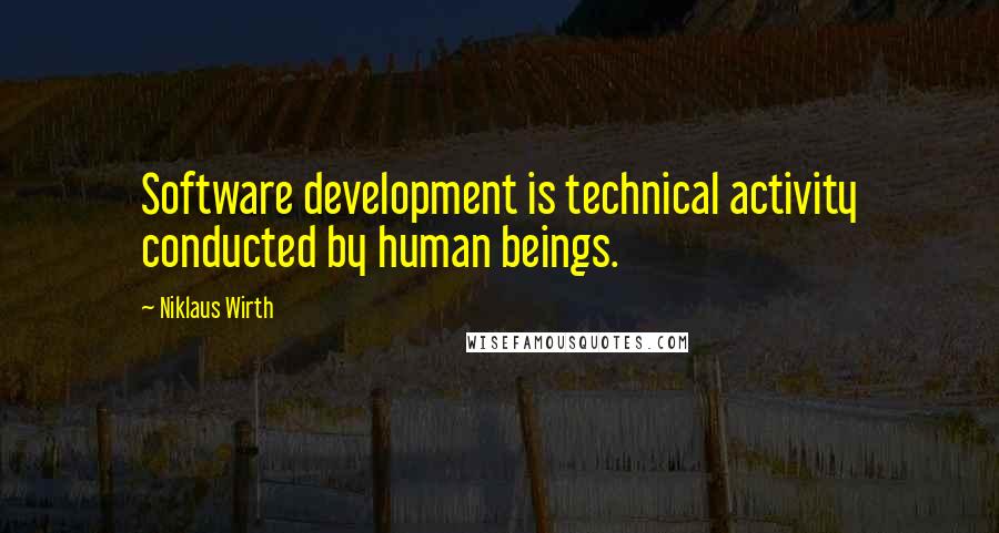 Niklaus Wirth Quotes: Software development is technical activity conducted by human beings.