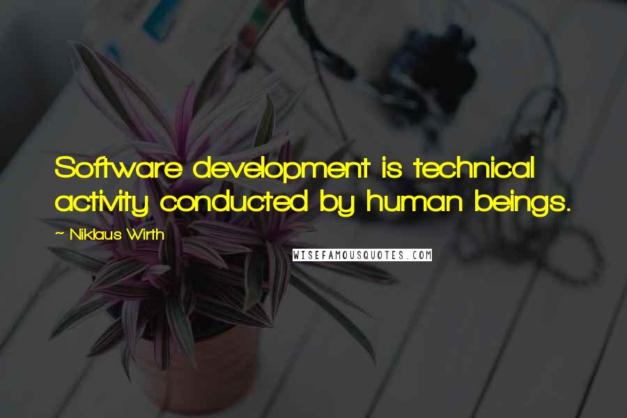 Niklaus Wirth Quotes: Software development is technical activity conducted by human beings.