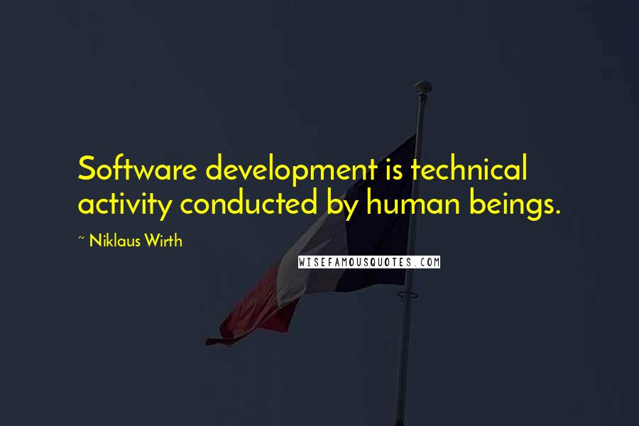 Niklaus Wirth Quotes: Software development is technical activity conducted by human beings.