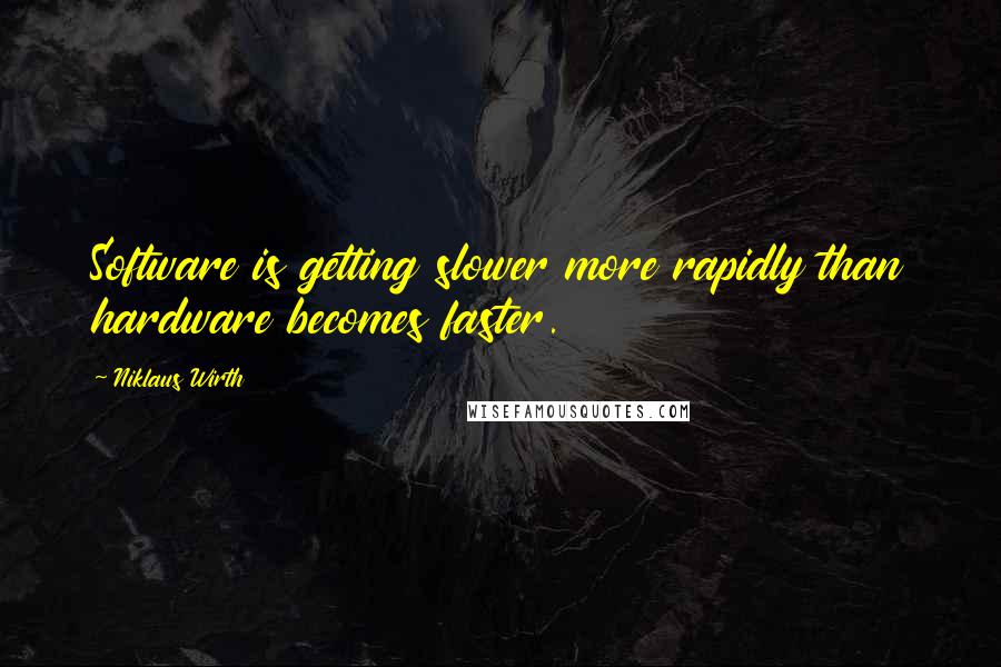 Niklaus Wirth Quotes: Software is getting slower more rapidly than hardware becomes faster.