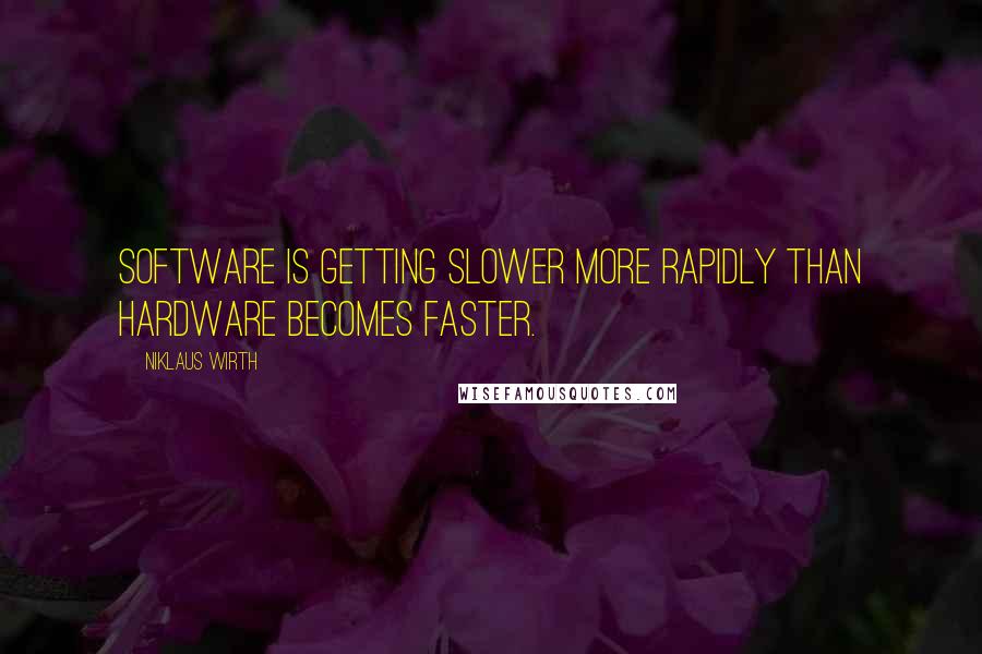 Niklaus Wirth Quotes: Software is getting slower more rapidly than hardware becomes faster.