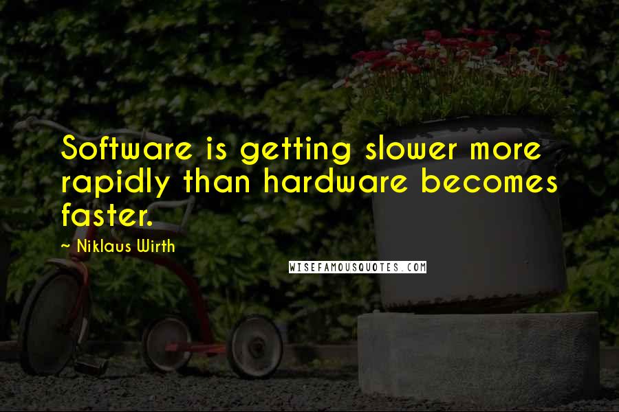 Niklaus Wirth Quotes: Software is getting slower more rapidly than hardware becomes faster.