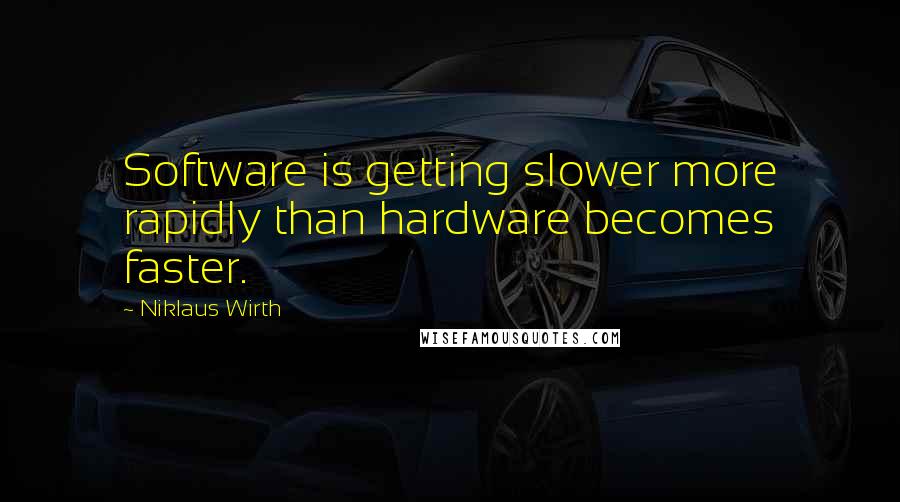 Niklaus Wirth Quotes: Software is getting slower more rapidly than hardware becomes faster.