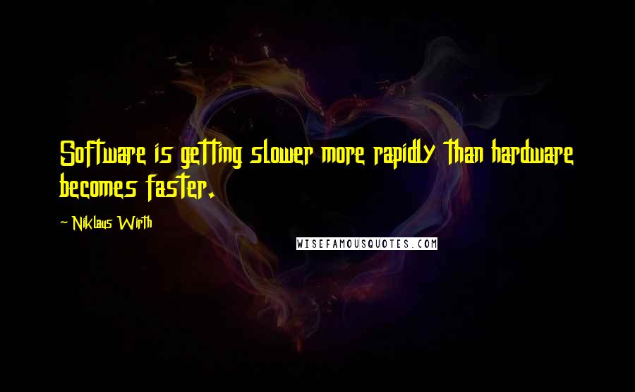 Niklaus Wirth Quotes: Software is getting slower more rapidly than hardware becomes faster.