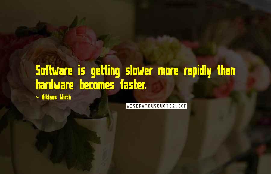 Niklaus Wirth Quotes: Software is getting slower more rapidly than hardware becomes faster.