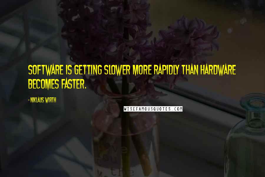 Niklaus Wirth Quotes: Software is getting slower more rapidly than hardware becomes faster.