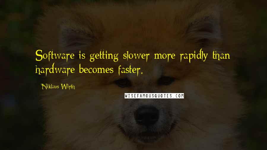 Niklaus Wirth Quotes: Software is getting slower more rapidly than hardware becomes faster.