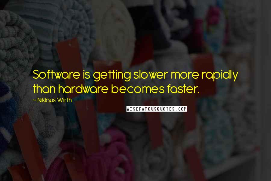 Niklaus Wirth Quotes: Software is getting slower more rapidly than hardware becomes faster.