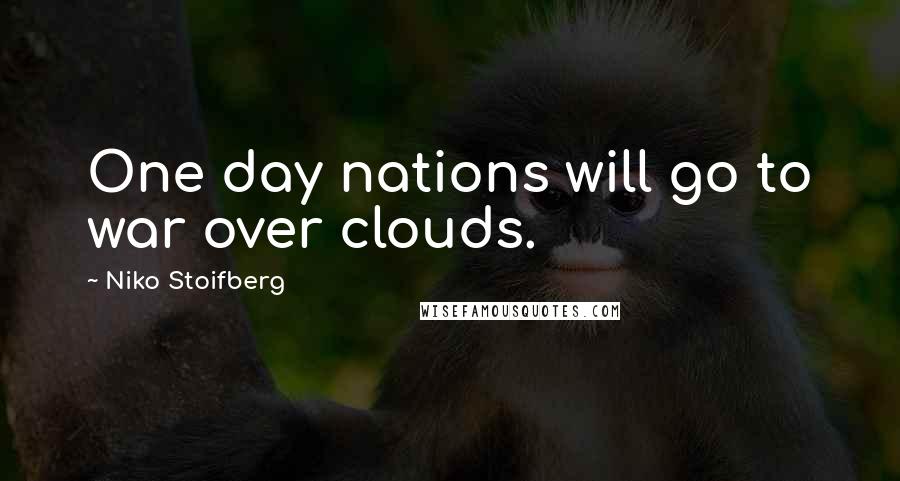 Niko Stoifberg Quotes: One day nations will go to war over clouds.