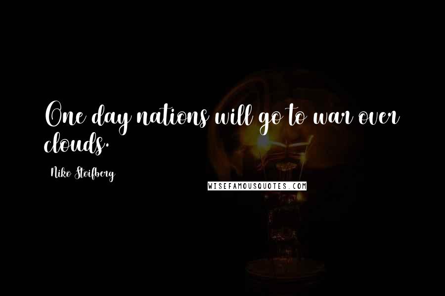 Niko Stoifberg Quotes: One day nations will go to war over clouds.