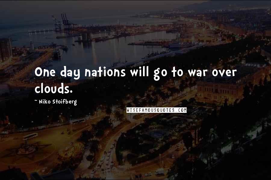 Niko Stoifberg Quotes: One day nations will go to war over clouds.