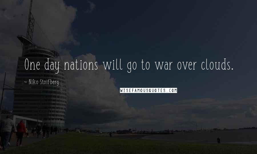 Niko Stoifberg Quotes: One day nations will go to war over clouds.