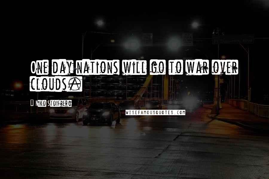 Niko Stoifberg Quotes: One day nations will go to war over clouds.