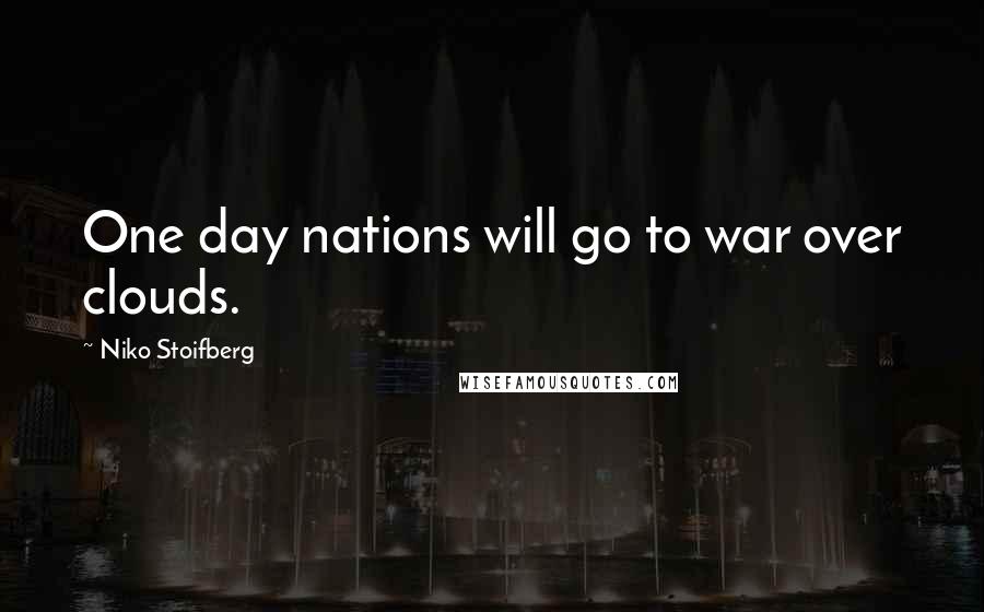 Niko Stoifberg Quotes: One day nations will go to war over clouds.