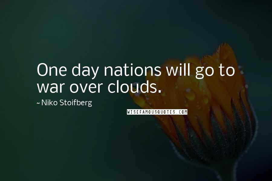 Niko Stoifberg Quotes: One day nations will go to war over clouds.