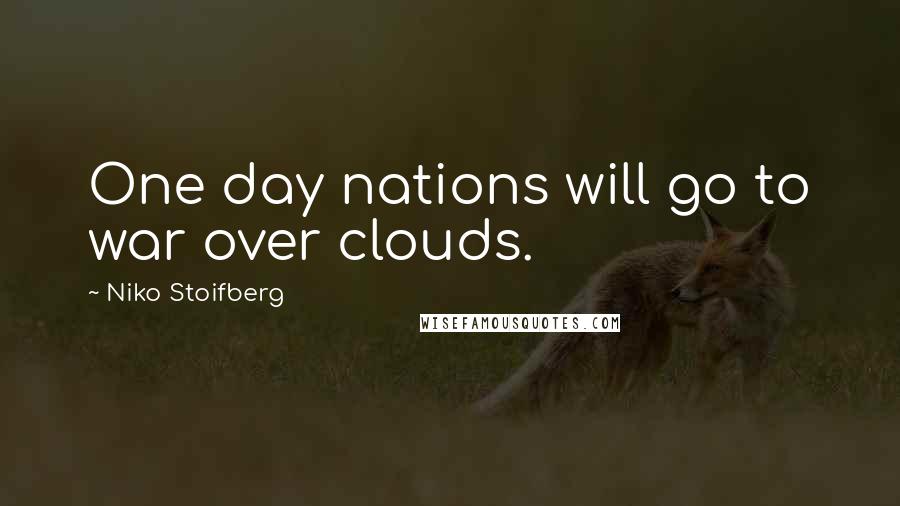 Niko Stoifberg Quotes: One day nations will go to war over clouds.