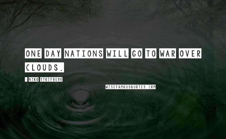 Niko Stoifberg Quotes: One day nations will go to war over clouds.