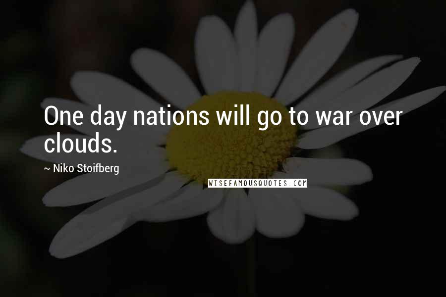 Niko Stoifberg Quotes: One day nations will go to war over clouds.