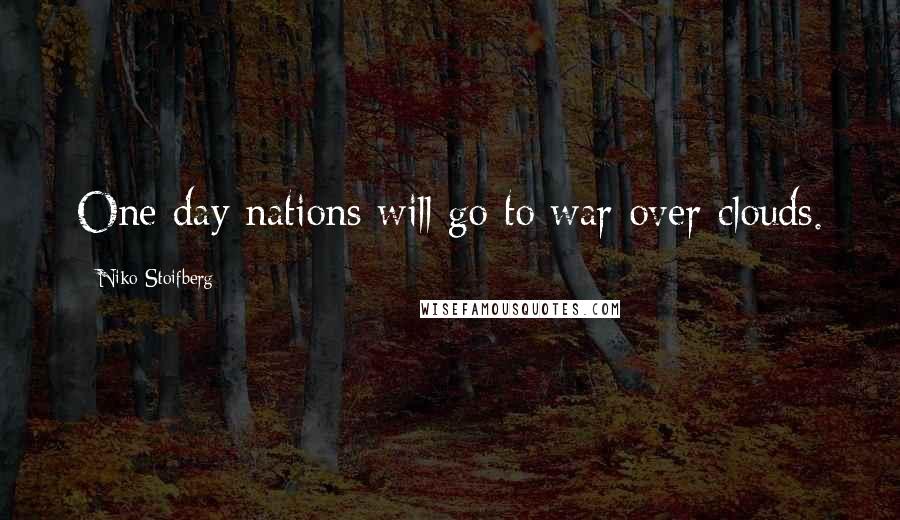 Niko Stoifberg Quotes: One day nations will go to war over clouds.