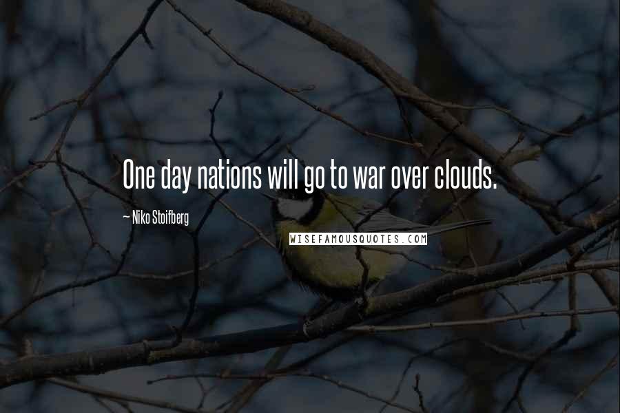 Niko Stoifberg Quotes: One day nations will go to war over clouds.